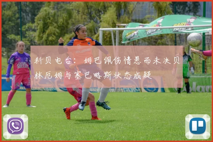 科贝电台：姆巴佩伤情悬而未决贝林厄姆与塞巴略斯状态成疑