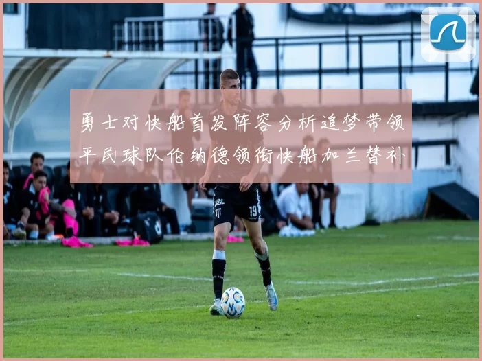 勇士对快船首发阵容分析追梦带领平民球队伦纳德领衔快船加兰替补首秀