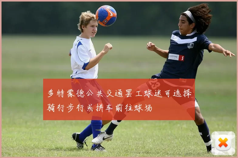 多特蒙德公共交通罢工球迷可选择骑行步行或拼车前往球场