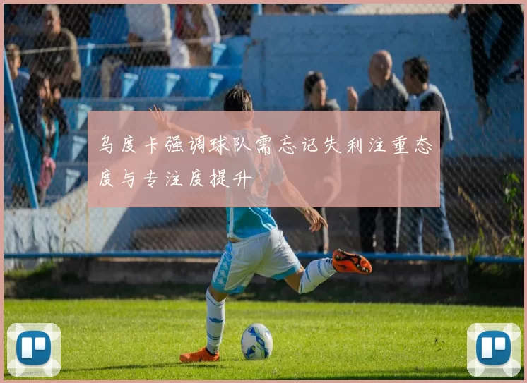 乌度卡强调球队需忘记失利注重态度与专注度提升