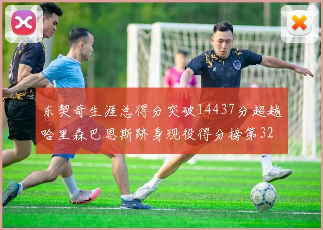 东契奇生涯总得分突破14437分超越哈里森巴恩斯跻身现役得分榜第32位
