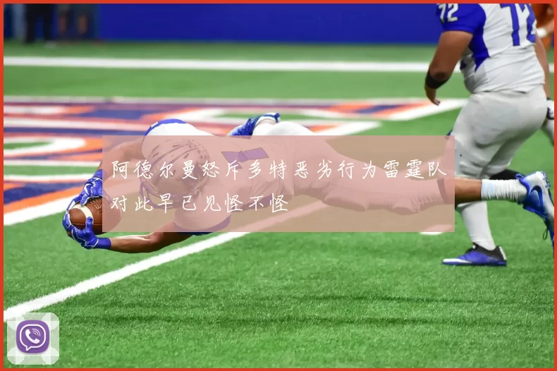 阿德尔曼怒斥多特恶劣行为雷霆队对此早已见怪不怪