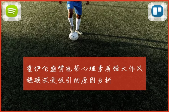 霍伊伦盛赞孔蒂心理素质强大作风强硬深受吸引的原因分析