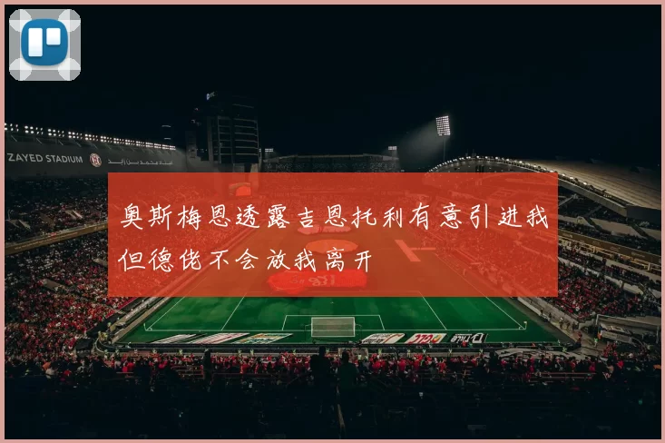 奥斯梅恩透露吉恩托利有意引进我但德佬不会放我离开