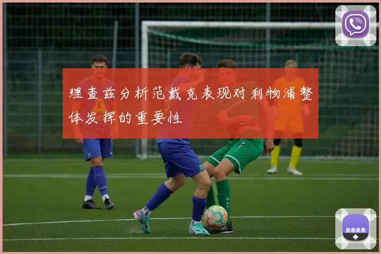 理查兹分析范戴克表现对利物浦整体发挥的重要性