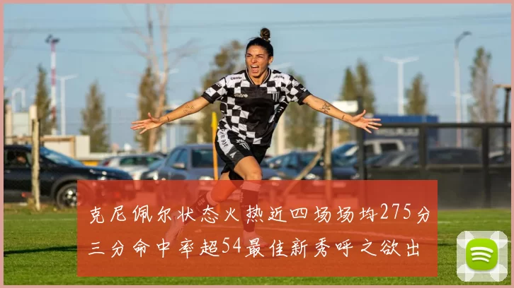 克尼佩尔状态火热近四场场均275分三分命中率超54最佳新秀呼之欲出