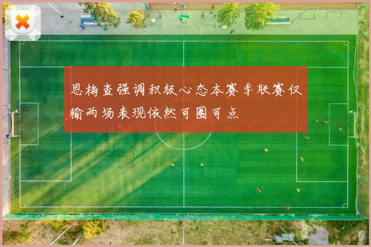 恩梅查强调积极心态本赛季联赛仅输两场表现依然可圈可点