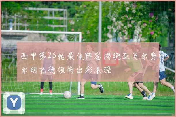 西甲第26轮最佳阵容揭晓亚马尔费尔明孔德领衔出彩表现